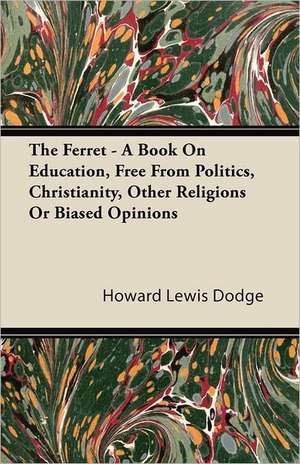 The Ferret - A Book On Education, Free From Politics, Christianity, Other Religions Or Biased Opinions de Howard Lewis Dodge