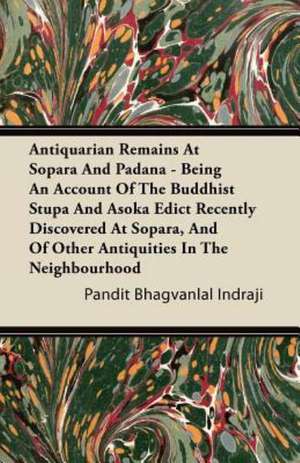 Antiquarian Remains At Sopara And Padana - Being An Account Of The Buddhist Stupa And Asoka Edict Recently Discovered At Sopara, And Of Other Antiquities In The Neighbourhood de Pandit Bhagvanlal Indraji