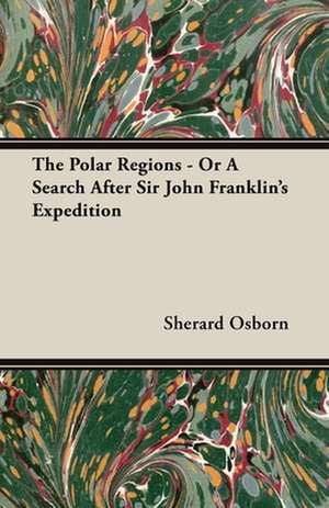 The Polar Regions - or, A Search After Sir John Franklin's Expedition de Sherard Osborn