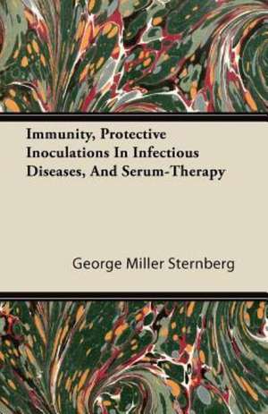 Immunity, Protective Inoculations In Infectious Diseases, And Serum-Therapy de George Miller Sternberg