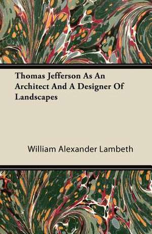 Thomas Jefferson as an Architect and a Designer of Landscapes de William Alexander Lambeth