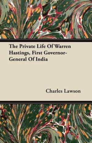 The Private Life of Warren Hastings, First Governor-General of India de Charles Lawson