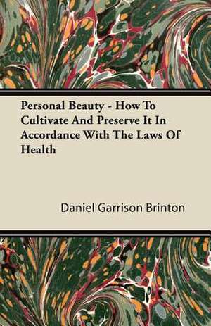 Personal Beauty - How To Cultivate And Preserve It In Accordance With The Laws Of Health de Daniel Garrison Brinton