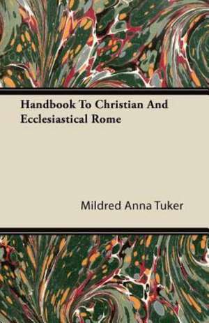 Handbook To Christian And Ecclesiastical Rome de Mildred Anna Tuker