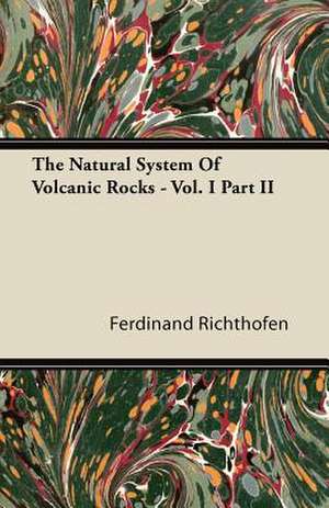 The Natural System Of Volcanic Rocks - Vol. I Part II de Ferdinand Richthofen