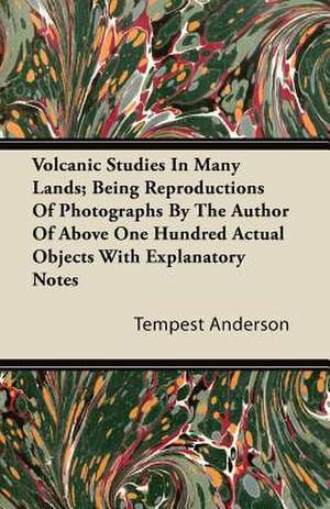 Volcanic Studies In Many Lands; Being Reproductions Of Photographs By The Author Of Above One Hundred Actual Objects With Explanatory Notes de Tempest Anderson