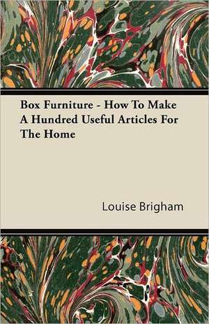 Box Furniture - How To Make A Hundred Useful Articles For The Home de Louise Brigham