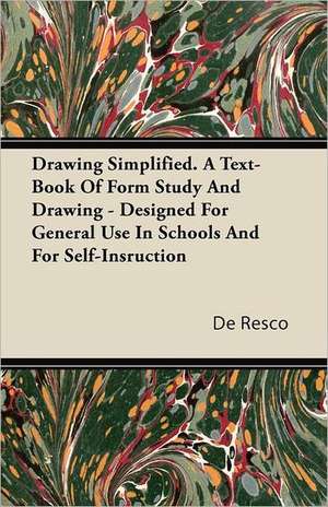 Drawing Simplified - A Text-Book Of Form Study And Drawing - Designed For General Use In Schools And For Self-Instruction de De Resco