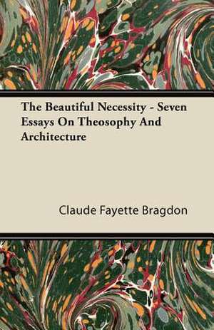 The Beautiful Necessity - Seven Essays On Theosophy And Architecture de Claude Fayette Bragdon