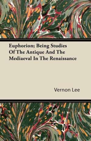 Euphorion; Being Studies Of The Antique And The Mediaeval In The Renaissance de Vernon Lee