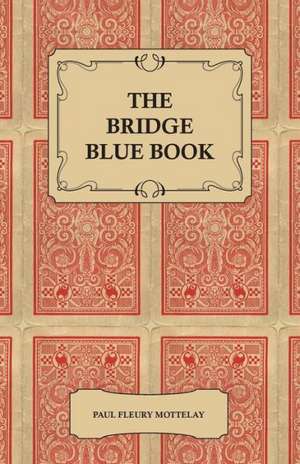 The Bridge Blue Book - A Compilation of Opinions of the Leading Bridge Authorities on Leads, Declarations, Inferences, and the General Play of the Game de Paul Fleury Mottelay