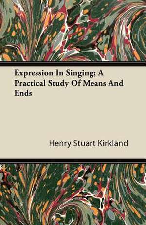 Expression In Singing; A Practical Study Of Means And Ends de Henry Stuart Kirkland