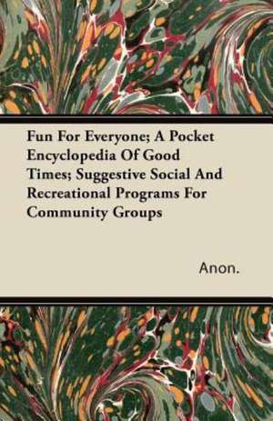 Fun For Everyone; A Pocket Encyclopedia Of Good Times; Suggestive Social And Recreational Programs For Community Groups de Anon.