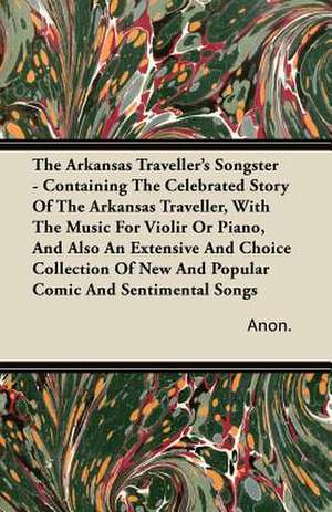 The Arkansas Traveller's Songster - Containing The Celebrated Story Of The Arkansas Traveller, With The Music For Violir Or Piano, And Also An Extensive And Choice Collection Of New And Popular Comic And Sentimental Songs de Anon.