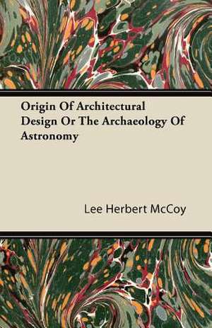 Origin Of Architectural Design Or The Archaeology Of Astronomy de Lee Herbert Mccoy