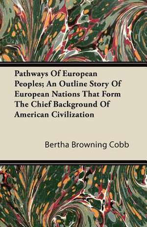 Pathways Of European Peoples; An Outline Story Of European Nations That Form The Chief Background Of American Civilization de Bertha Browning Cobb