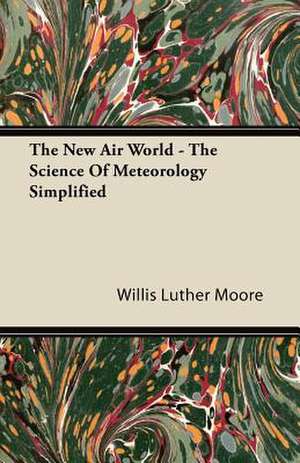 The New Air World - The Science of Meteorology Simplified de Willis Luther Moore