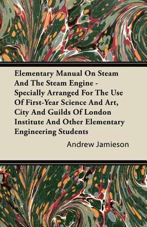 Elementary Manual on Steam and the Steam Engine - Specially Arranged for the Use of First-Year Science and Art, City and Guilds of London Institute an de Andrew Jamieson