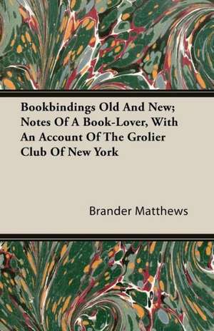 Bookbindings Old and New; Notes of a Book-Lover, with an Account of the Grolier Club of New York de Brander Matthews