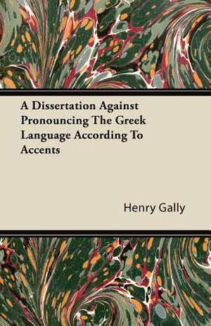 A Dissertation Against Pronouncing The Greek Language According To Accents de Henry Gally