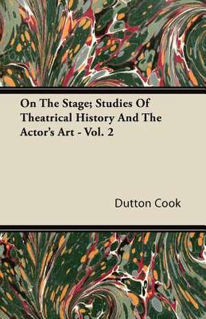 On the Stage; Studies of Theatrical History and the Actor's Art - Vol. 2 de Dutton Cook