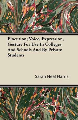 Elocution; Voice, Expression, Gesture For Use In Colleges And Schools And By Private Students de Sarah Neal Harris