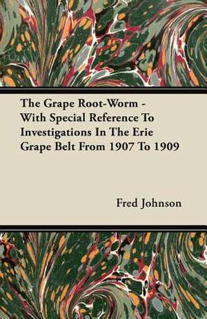 The Grape Root-Worm - With Special Reference to Investigations in the Erie Grape Belt from 1907 to 1909 de Fred Johnson