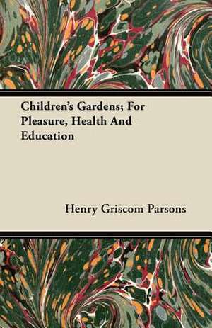 Children's Gardens; For Pleasure, Health and Education de Henry Griscom Parsons