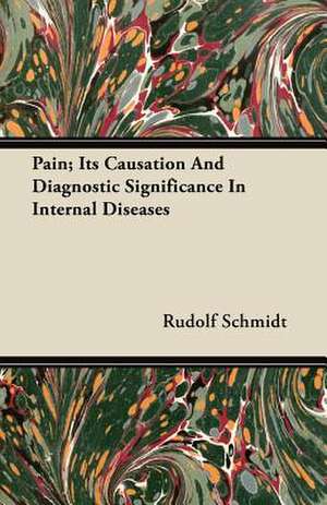 Pain; Its Causation and Diagnostic Significance in Internal Diseases de Rudolf Schmidt