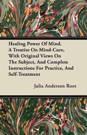 Healing Power Of Mind. A Treatise On Mind-Cure, With Original Views On The Subject, And Complete Instructions For Practice, And Self-Treatment de Julia Anderson Root