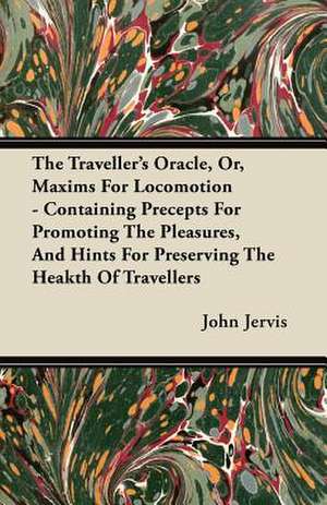 The Traveller's Oracle, Or, Maxims For Locomotion - Containing Precepts For Promoting The Pleasures, And Hints For Preserving The Heakth Of Travellers de John Jervis