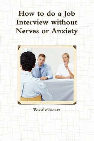 The Fear Course Handbook of How to Do a Job Interview Without Nerves or Anxiety de David Wilkinson