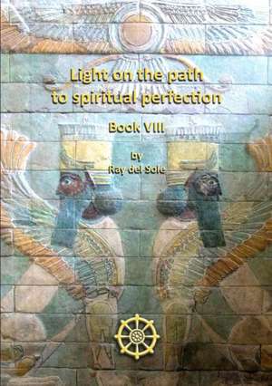 Light on the Path to Spiritual Perfection Book VIII de Ray Del Sole