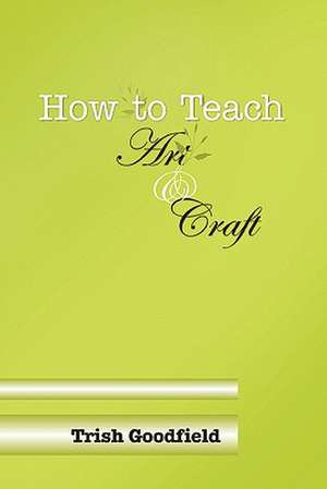 How to Teach Art & Craft de Trish Goodfield