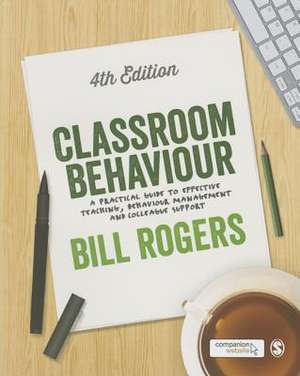 Classroom Behaviour: A Practical Guide to Effective Teaching, Behaviour Management and Colleague Support de Bill Rogers