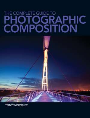 The Complete Guide to Photographic Composition de Tony Worobiec