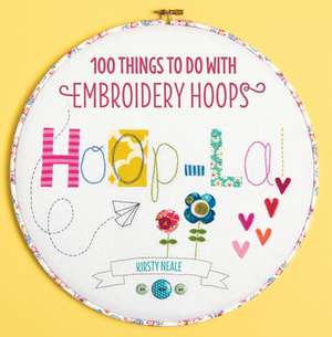 Hoop La!: 100 Things to Do with Embroidery Hoops de Kirsty Neale