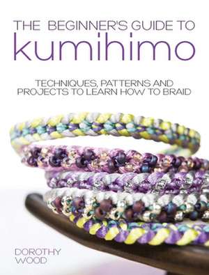 The Beginner's Guide to Kumihimo de Dorothy Wood