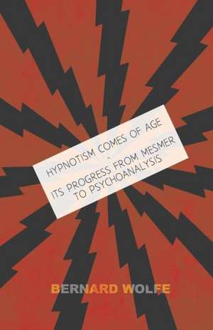 Hypnotism Comes of Age - Its Progress from Mesmer to Psychoanalysis de Bernard Wolfe