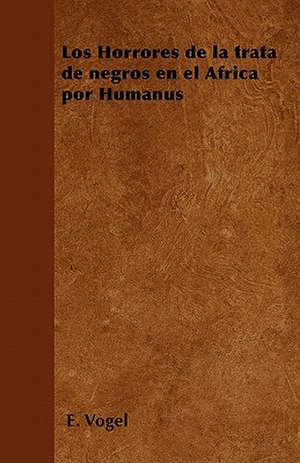 Los Horrores de la trata de negros en el Africa por Humanus de E. Vogel