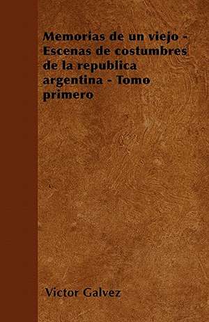 Memorias de un viejo - Escenas de costumbres de la república argentina - Tomo primero de Víctor Galvez