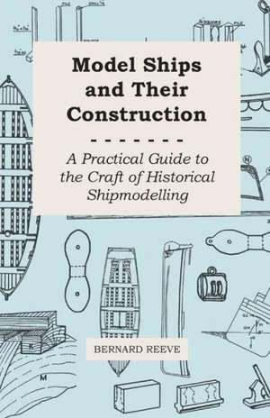 Model Ships and Their Construction - A Practical Guide to the Craft of Historical Shipmodelling de Bernard Reeve