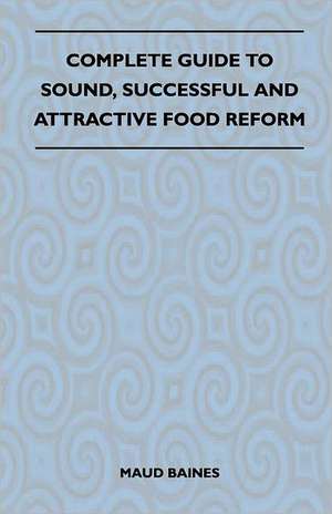 Complete Guide To Sound, Successful And Attractive Food Reform de Maud Baines