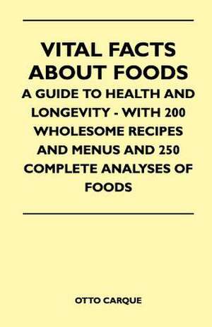 Vital Facts About Foods - A Guide To Health And Longevity - With 200 Wholesome Recipes And Menus And 250 Complete Analyses Of Foods de Otto Carque