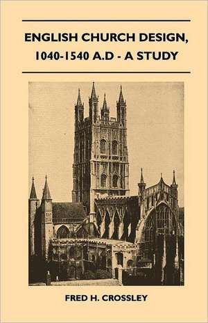 English Church Design, 1040-1540 A.D - A Study de Fred H. Crossley