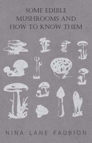 Some Edible Mushrooms and How to Know Them de Nina Lane Faubion