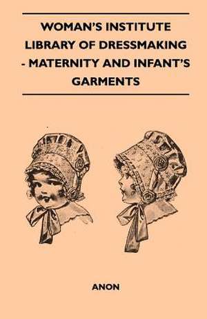 Woman's Institute Library Of Dressmaking - Maternity And Infant's Garments de Anon