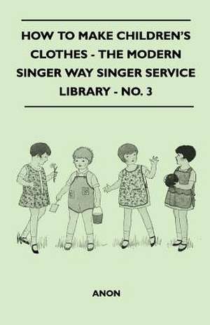 How To Make Children's Clothes - The Modern Singer Way Singer Service Library - No. 3 de Anon