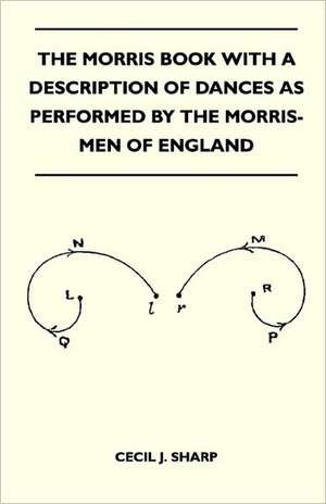 The Morris Book With A Description Of Dances As Performed By The Morris-Men Of England de Cecil J. Sharp