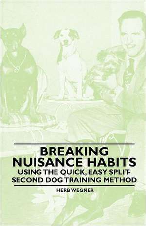 Breaking Nuisance Habits - Using the Quick, Easy Split-Second Dog Training Method de Herb Wegner